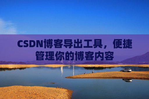 CSDN博客导出工具，便捷管理你的博客内容